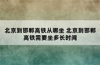 北京到邯郸高铁从哪坐 北京到邯郸高铁需要坐多长时间